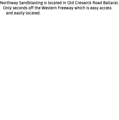 Northway Sandblasting is located in Old Creswick Road Ballarat. Only seconds off the Western Freeway which is easy access and easily located. Extra large Spray Painting Booth for tippers and semi trailers Extra large Blasting Booth for all machinery and equipment Specialised spray booth Cater for large semi trailers, cranes, farming machinery and other large equipment for both sandblasting and spray painting. 